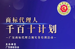 報名！廣東商標代理合規(guī)實務培訓“商標代理人千百十計劃”啟動會暨第一期培訓將于7月18日舉辦