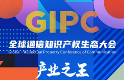 「GIPC2023 | 產(chǎn)業(yè)之王」全球通信知識(shí)產(chǎn)權(quán)生態(tài)大會(huì)文章合集