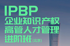 IPBP企業(yè)知識(shí)產(chǎn)權(quán)高管人才管理進(jìn)階班【北京站】將于10月14日在京開(kāi)班！