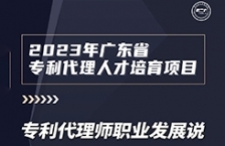 風(fēng)雨無阻，課程繼續(xù)上新！2023年廣東省專利代理人才培育項目【線上課程】第八講正式上線！