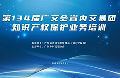 報名！第134屆廣交會省內(nèi)交易團(tuán)知識產(chǎn)權(quán)保護(hù)業(yè)務(wù)培訓(xùn)將于9月26日在廣州舉辦