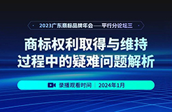 錄播預(yù)約 | 2023廣東商標品牌年會分論壇：商標權(quán)利取得與維持過程中的疑難問題解析