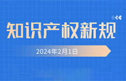 2024.2.1起！這些知識(shí)產(chǎn)權(quán)新規(guī)正式實(shí)施