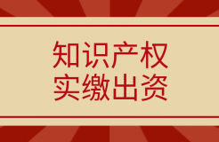 新《公司法》將于2024.7.1起實施，知識產權實繳出資如何操作？