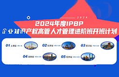 報名啟動！2024年度IPBP企業(yè)知識產權高管人才管理進階班開班計劃發(fā)布