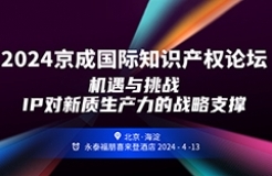 報名！2024京成國際知識產(chǎn)權論壇將于4月13日在北京舉辦