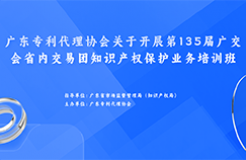 歡迎報(bào)名！廣東專利代理協(xié)會關(guān)于開展第135屆廣交會省內(nèi)交易團(tuán)知識產(chǎn)權(quán)保護(hù)業(yè)務(wù)培訓(xùn)班等你來！