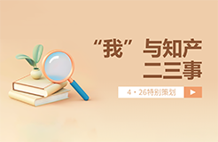 4·26特別策劃 | “我”與知產(chǎn)二三事（一起來聽故事、答題目、贏好禮→）