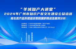 約定你今天下午不見(jiàn)不散！“羊城知產(chǎn)大講堂”2024年廣州市知識(shí)產(chǎn)權(quán)文化建設(shè)公益培訓(xùn)第二期線下課程明天開(kāi)課！