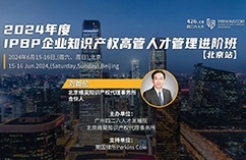 最后一期！地點公布！IPBP 企業(yè)知識產權高管人才管理進階班【北京站】6月舉辦！