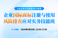 預約參會 | 企業(yè)品牌法務(wù)賦能系列訓練營——企業(yè)國際商標注冊與使用風險排查應對實務(wù)技能班