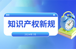 2024.7.1起！這些國內(nèi)外知識產(chǎn)權(quán)新規(guī)正式實施