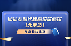 報名倒計時！涉外專利代理高級研修班（北京站）即將截止報名