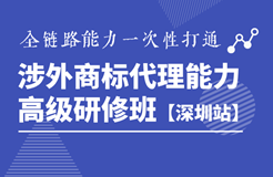 詳情公布！《涉外商標(biāo)代理能力高級(jí)研修班》深圳站靜候您的參與！