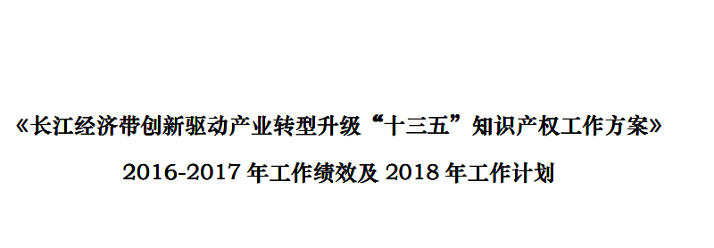 《長江經(jīng)濟帶創(chuàng)新驅(qū)動產(chǎn)業(yè)轉(zhuǎn)型升級“十三五”知識產(chǎn)權(quán)工作方案》2016-2017 年工作績效及2018 年工作計劃（全文）