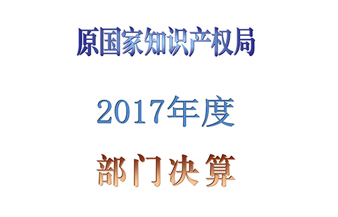 原國家知識產(chǎn)權(quán)局2017年度部門決算（全文）