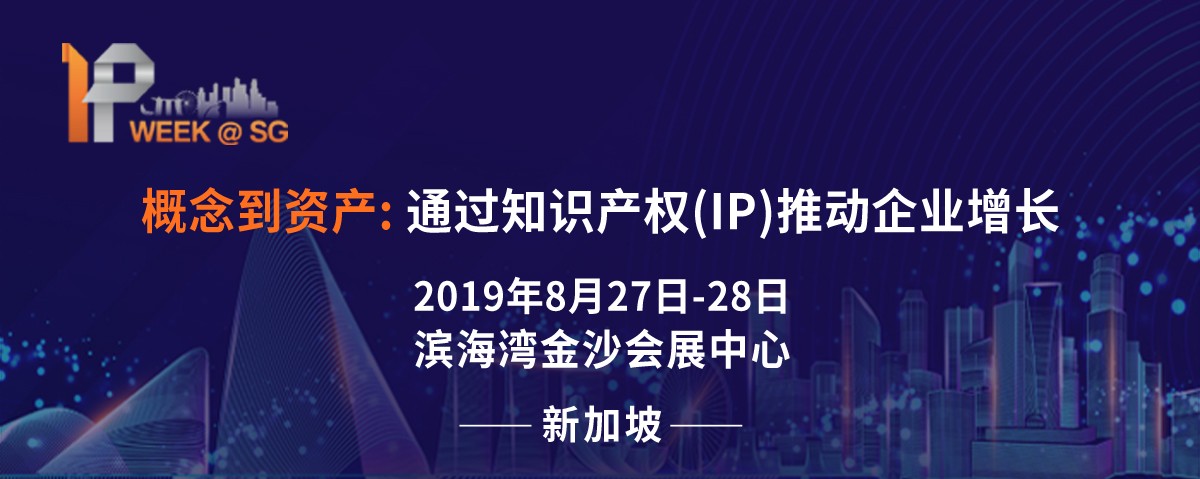 2019 新加坡IP Week全球知識(shí)產(chǎn)權(quán)論壇將于8月27日隆重登場(chǎng)，關(guān)注全球知產(chǎn)布局的企業(yè)不容錯(cuò)過(guò)!