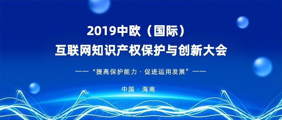 官宣！2019中歐（國(guó)際）互聯(lián)網(wǎng)知識(shí)產(chǎn)權(quán)保護(hù)與創(chuàng)新大會(huì)即將啟幕