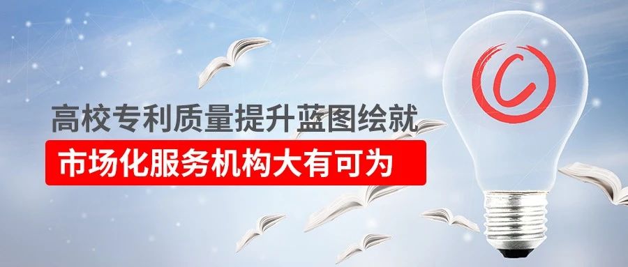 高校專利質(zhì)量提升藍圖繪就！市場化服務機構(gòu)大有可為