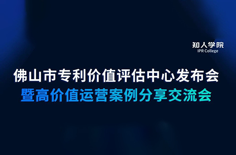 周五早9:30直播！佛山市專利價值評估中心發(fā)布會暨高價值專利運營交流會