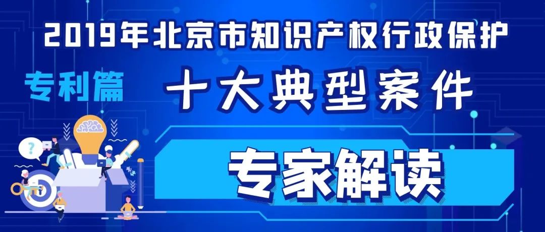 2019北京市知識(shí)產(chǎn)權(quán)行政保護(hù)十大典型案件專(zhuān)家解讀（專(zhuān)利篇）