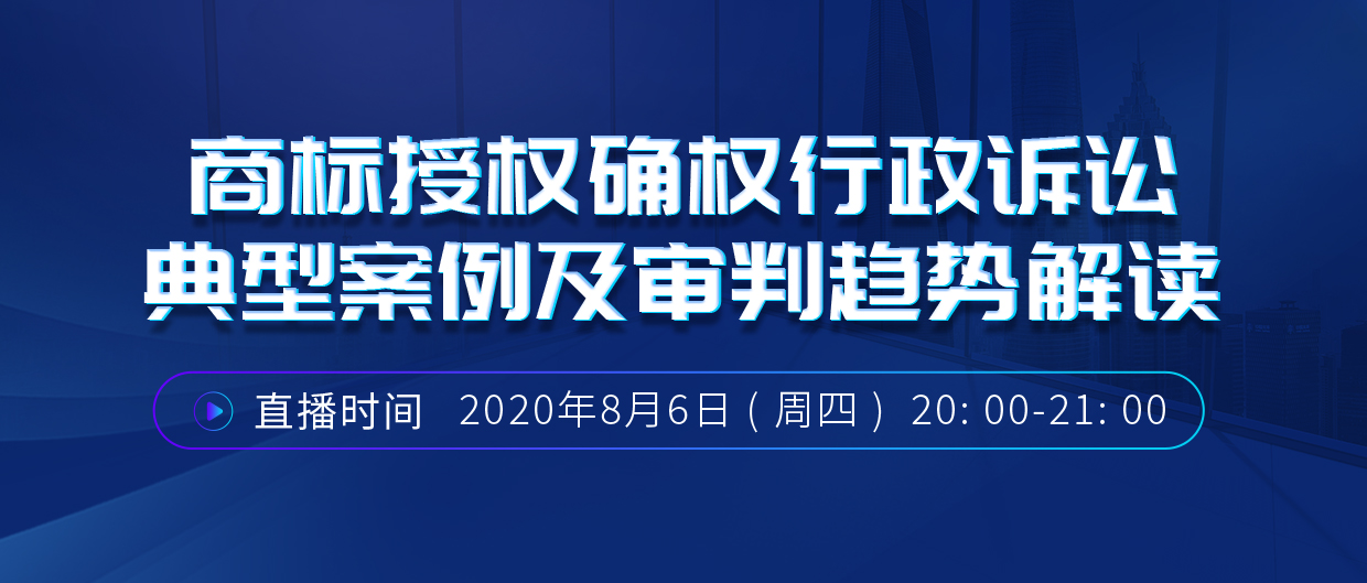 直播報名丨商標授權(quán)確權(quán)行政訴訟典型案例及審判趨勢解讀