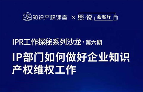 直播報(bào)名！IP部門如何做好企業(yè)知識(shí)產(chǎn)權(quán)維權(quán)工作