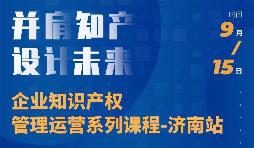 “并肩知產，設計未來” 企業(yè)知識產權管理運營系列課程（濟南站）等你來