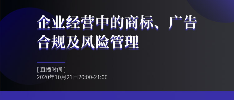 直播報(bào)名丨企業(yè)經(jīng)營(yíng)中的商標(biāo)、廣告合規(guī)及風(fēng)險(xiǎn)管理