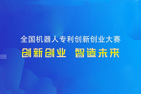 勇“創(chuàng)”天涯|第四屆全國機器人專利創(chuàng)新創(chuàng)業(yè)大賽邀您共攀創(chuàng)新巔峰！