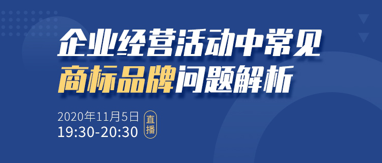 直播報名丨企業(yè)經(jīng)營活動中常見商標品牌問題解析