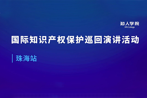 周五早9:00直播！國(guó)際知識(shí)產(chǎn)權(quán)保護(hù)巡回演講活動(dòng)珠海站開(kāi)始啦！