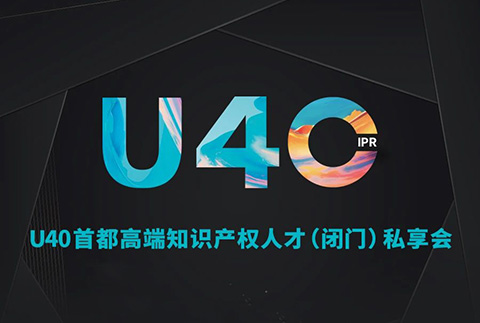 報名從速！“U40首都高端知識產(chǎn)權(quán)人才（閉門）私享會”即將開啟