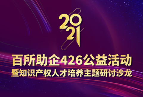 426活動篇 | 2021年百所助企426公益活動暨知識產(chǎn)權人才培養(yǎng)主題研討沙龍邀您參加！