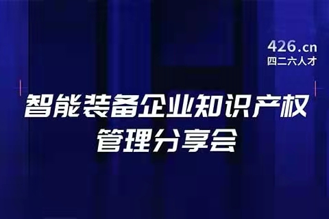 報名！智能裝備企業(yè)知識產(chǎn)權(quán)管理分享會邀您觀看