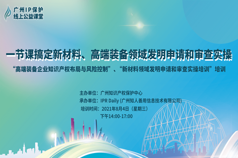 2021“廣州IP保護”線上公益課堂（六） | 一節(jié)課搞定新材料、高端裝備領(lǐng)域發(fā)明申請和審查實操