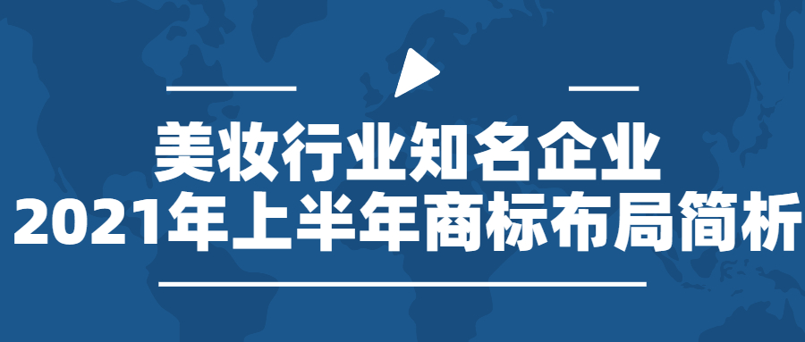 行業(yè)報(bào)告 | 美妝行業(yè)知名企業(yè)2021年上半年商標(biāo)布局簡析