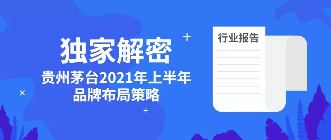 行業(yè)報告 | 獨家解密貴州茅臺2021年上半年品牌布局策略