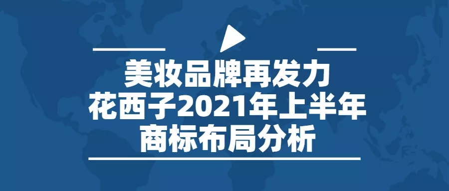 行業(yè)報告 | 美妝品牌再發(fā)力，花西子2021年上半年商標(biāo)布局