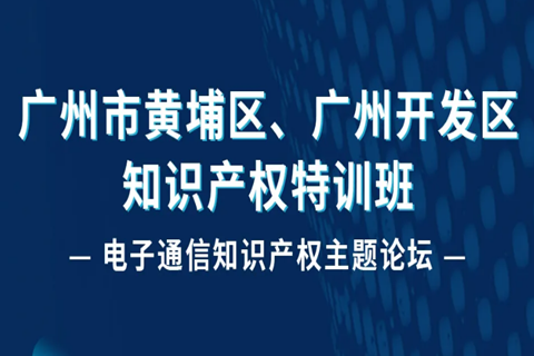 報(bào)名！廣州市黃埔區(qū)、廣州開(kāi)發(fā)區(qū)知識(shí)產(chǎn)權(quán)特訓(xùn)班-電子通信知識(shí)產(chǎn)權(quán)主題論壇