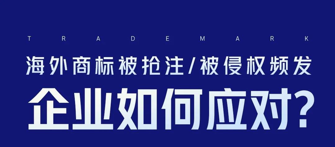 海外商標(biāo)被搶注、被侵權(quán)頻發(fā)，企業(yè)如何應(yīng)對(duì)？