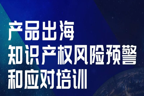 今天14:00直播！產(chǎn)品出海知識產(chǎn)權(quán)風(fēng)險預(yù)警和應(yīng)對培訓(xùn)