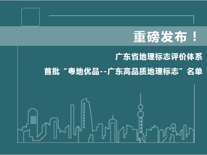 廣東省地理標志評價體系和首批“粵地優(yōu)品--廣東高品質(zhì)地理標志”名單公布！