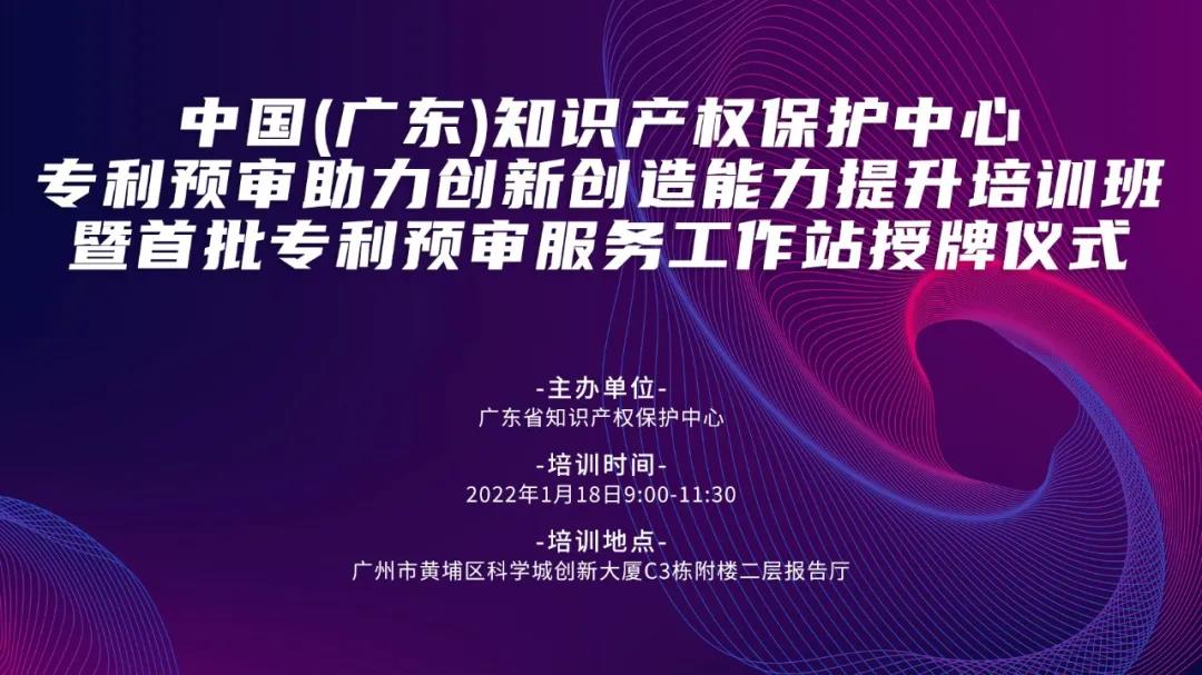 今天上午9:00！中國（廣東）知識產權保護中心專利預審助力創(chuàng)新創(chuàng)造能力提升培訓班暨首批專利預審服務工作站授牌儀式邀您觀看