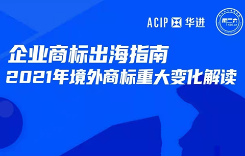 今天16:00直播！企業(yè)商標(biāo)出海指南—2021年境外商標(biāo)重大變化解讀