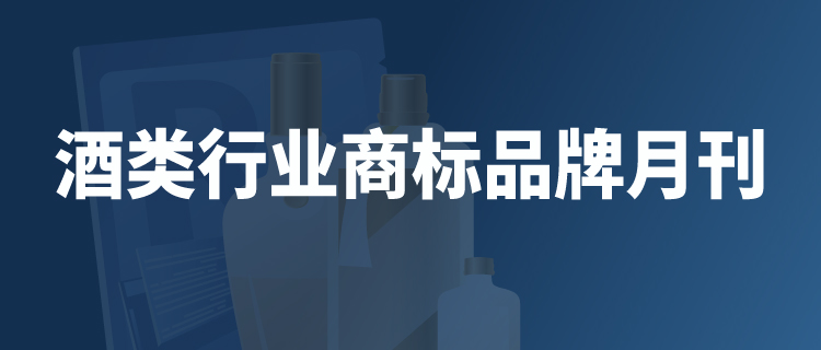 報告獲取 |《酒類行業(yè)商標品牌月刊》持續(xù)助力酒類企業(yè)提升品牌競爭力