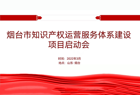 聚焦煙臺：規(guī)范、高質(zhì)、有序推動知識產(chǎn)權(quán)運(yùn)營服務(wù)體系建設(shè)——知識產(chǎn)權(quán)運(yùn)營服務(wù)體系建設(shè)項(xiàng)目全面啟動