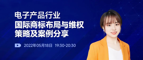 直播預約 | 電子產(chǎn)品行業(yè)國際商標布局與維權策略及案例分享