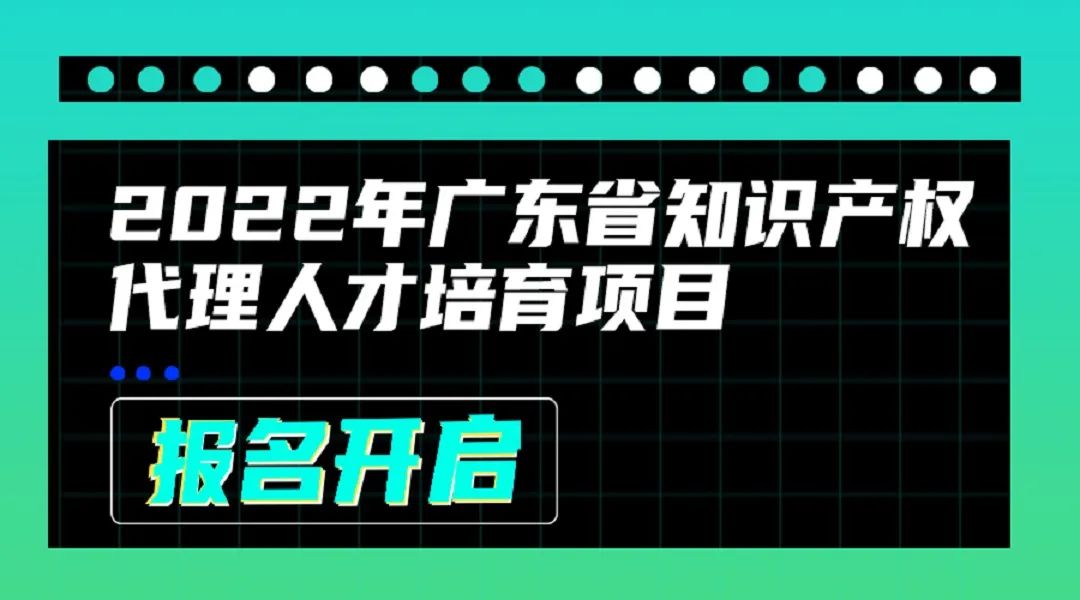 2022年廣東省知識產(chǎn)權(quán)代理人才培育項(xiàng)目線上課程安排公布啦！