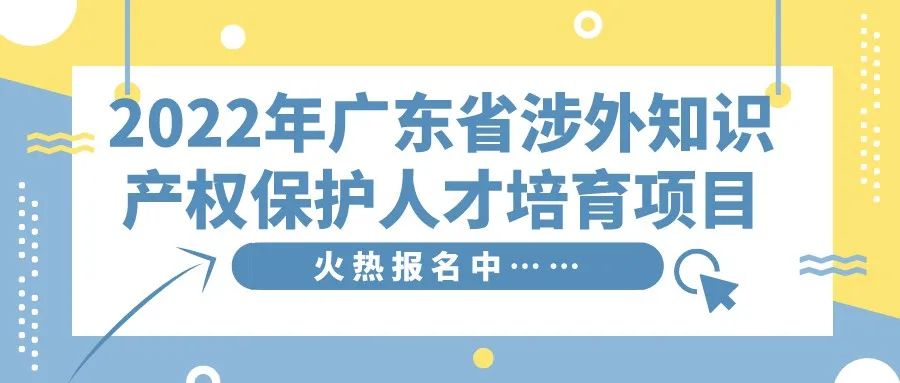 免費學(xué)習(xí)名額告急！2022年廣東省涉外知識產(chǎn)權(quán)保護(hù)人才培育項目報名從速！